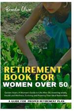 Retirement Book for Women Over 50: Golden Years: A Woman's Guide to Life After 50, Investing wisely, Health and wellness, Evolving and Planning Your Ideal Retirement
