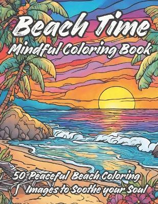 Beach Time Mindful Coloring Book: 50 Peaceful Relaxing Beach Landscape Coloring Images to Soothe Your Soul and Reduce Your Stress - Brandon Stone - cover
