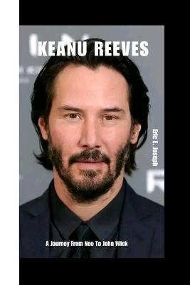 Keanu Reeves: A Journey From Neo To John Wick - Eric E Joseph - cover