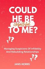 Could He Be Unfaithful To Me?: Managing Suspicions Of Infidelity And Rebuilding Relationships