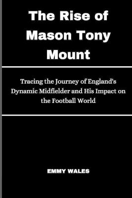 The Rise of Mason Tony Mount: Tracing the Journey of England's Dynamic Midfielder and His Impact on the Football World - Emmy Wales - cover