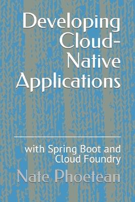 Developing Cloud-Native Applications: with Spring Boot and Cloud Foundry - Nate Phoetean - cover