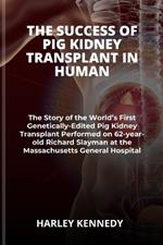 The Success of Pig Kidney Transplant in Human: The Story of the World's First Genetically-Edited Pig Kidney Transplant Performed on 62-year-old Richard Slayman at the Massachusetts General Hospital