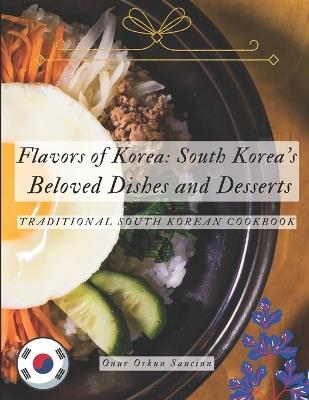 Flavors of Korea: South Korea's Beloved Dishes and Desserts: Traditional South Korean Cookbook - Onur Orkun Saucinn - cover
