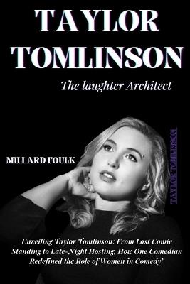 Taylor Tomlinson: THE LAUGHTER ARCHITECT: Unveiling Taylor Tomlinson: From Last Comic Standing to Late-Night Hosting, How One Comedian Redefined the Role of Women in Comedy" - Millard Foulk - cover