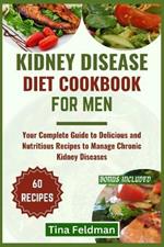 Kidney Disease Diet Cookbook for Men: Your Complete Guide to Delicious and Nutritious Recipes to Manage Chronic Kidney Diseases