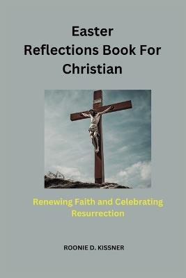 Easter Reflections Book For Christian: Renewing Faith and Celebrating Resurrection - Roonie D Kissner - cover