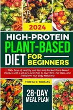 High-Protein Plant-Based Diet for Beginners 2024: 1500+ Days of Healthy and Nutrient-Packed Plant-Based Recipes with a 28-Day Meal Plan to Live Well, Eat Well, and Transform Your Body Naturally