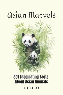 Asian Marvels: 501 Fascinating Facts About Asian Animals - Tio Felipe Designs - cover