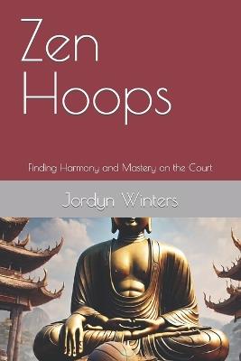 Zen Hoops: Finding Harmony and Mastery on the Court - Jordyn Winters - cover