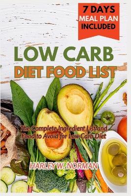Low Carb Diet Food List: The Complete Ingredient list and Food to Avoid for Low Carb Diet - Harley W Norman - cover