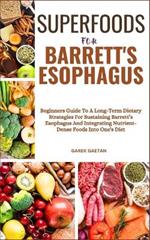 Superfoods for Barrett's Esophagus: Beginners Guide To A Long-Term Dietary Strategies For Sustaining Barrett's Esophagus And Integrating Nutrient-Dense Foods Into One's Diet