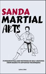 Sanda Martial Arts: Fundamentals And Methods Of Self-Defense: From Basics To Advanced Techniques