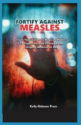 Fortify Against Measles: From Vaccination to Hygiene Habits: 19 Expert-Backed Strategies for Keeping Measles at Bay - Kelly-Gideons Press - cover