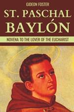 St. Paschal Bayl?n: Novena to the Lover of the Eucharist