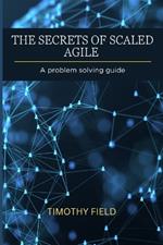 The Secrets of Scaled Agile: A problem solving guide