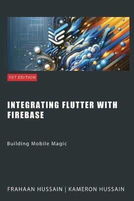 Building Mobile Magic: Integrating Flutter with Firebase - Kameron Hussain,Frahaan Hussain - cover