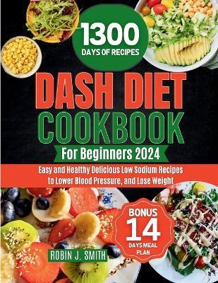 Dash Diet Cookbook for Beginners 2024: Easy and Healthy Delicious Low Sodium Recipes to Lower Blood Pressure, and Lose Weight - Robin J Smith - cover