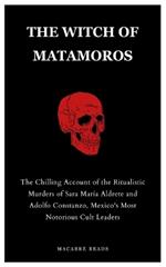 The Witch of Matamoros: The Chilling Account of the Ritualistic Murders of Sara Mar?a Aldrete and Adolfo Constanzo, Mexico's Most Notorious Cult Leaders