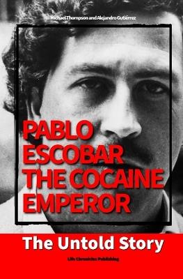 Pablo Escobar, the Cocaine Emperor: The Untold Story - Alejandro Guti?rrez,Michael Thompson - cover