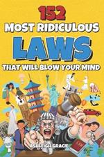 152 Most Ridiculous Laws That Will Blow Your Mind: Unbelievable Yet True Law Facts From Around the World. From the Stupid to the Most Insane!.