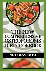 The New Comprehensive Osteoporosis Diet Cookbook: 100+ Healthy Quick And Easy Recipes To Nourish Your Bone For Good Health