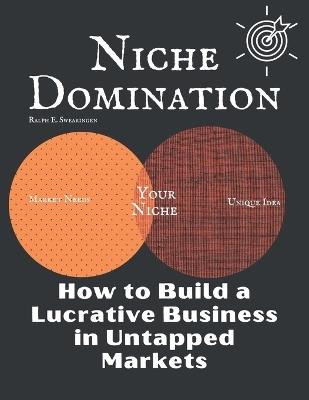 Niche Domination: How to Build a Lucrative Business in Untapped Markets - Ralph E Swearingen - cover