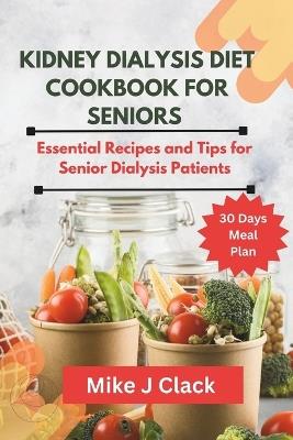 Kidney Dialysis diet Cookbook for Seniors: Essential Recipes and Tips for Senior Dialysis Patients - Mike J Clack - cover