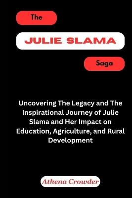 The Julie Slama Saga: Uncovering The Legacy and The Inspirational Journey of Julie Slama and Her Impact on Education, Agriculture, and Rural Development - Athena Crowder - cover