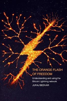 The Orange Flash of Freedom: Understanding and using the Bitcoin Lightning network - Juraj Bedn?r - cover