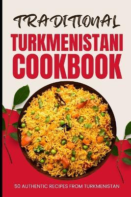 Traditional Turkmenistani Cookbook: 50 Authentic Recipes from Turkmenistan - Ava Baker - cover