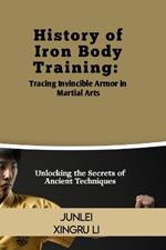 History of Iron Body Training: Tracing Invincible Armor in Martial Arts: Unlocking the Secrets of Ancient Techniques