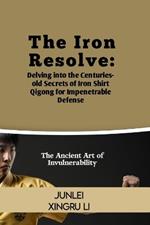 The Iron Resolve: Delving into the Centuries-old Secrets of Iron Shirt Qigong for Impenetrable Defense: The Ancient Art of Invulnerability