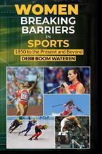 Women In Sports: Breaking Barriers: 1850 to the Present and Beyond