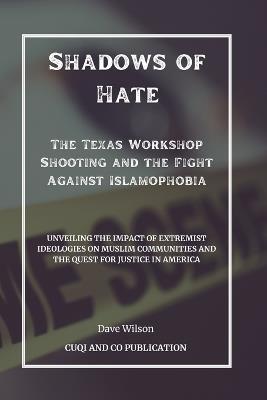 Shadows of Hate - The Texas Workshop Shooting and the Fight Against Islamophobia: Unveiling the Impact of Extremist Ideologies on Muslim Communities and the Quest for Justice in America - Cuqi And Co Publication,Dave Wilson - cover