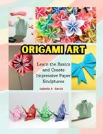 Origami Art: Learn the Basics and Create Impressive Paper Sculptures