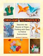 Origami Techniques: Discover the Beauty of Paper Folding with Easy to Follow Instructions
