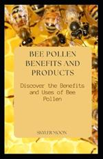 Bee Pollen Benefits and Products: Discover the Benefits and Uses of Bee PollenSkyler