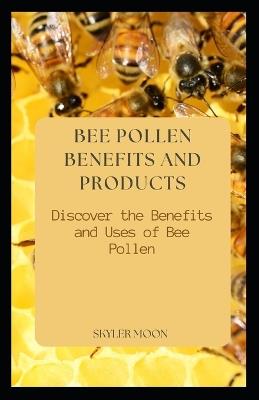 Bee Pollen Benefits and Products: Discover the Benefits and Uses of Bee PollenSkyler - Skyler Moon - cover