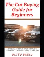 The Car Buying Guide for Beginners: Wheels and Deals: Your Complete Handbook to Buying a New or Used Car