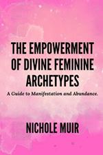 The Empowerment of Divine Feminine Archetypes: A Guide to Manifestation and Abundance