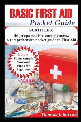 Basic First Aid Pocket Guide: Be prepared for emergencies: A comprehensive pocket guide to First Aid - Thomas Barron - cover