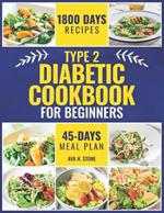 Type 2 Diabetic Cookbook for Beginners: 1800 Days of Healthy and Flavorful Recipes, Low in Carbohydrates and Sugars. Includes a 45-Day Meal Plan