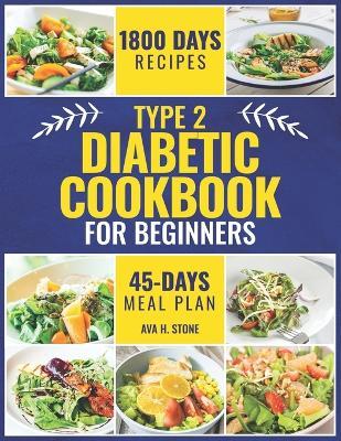 Type 2 Diabetic Cookbook for Beginners: 1800 Days of Healthy and Flavorful Recipes, Low in Carbohydrates and Sugars. Includes a 45-Day Meal Plan - Ava H Stone - cover