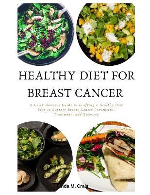 Healthy Diet For Breast Cancer: A Comprehensive Guide to Crafting a Healthy Diet Plan to Support Breast Cancer Prevention, Treatment, and Recovery - Linda M Craig - cover