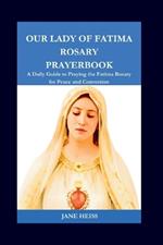 Our Lady of Fatima Rosary Prayerbook: A Step by step daily prayers with Mysteries, meditations and Bible verses Reflections on the Rosary prayer to our Lady of Fatima for peace and conversion