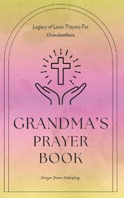Grandma's Prayer Book - Legacy Of Love - Prayers For Grandmothers: Short Powerful Prayers To Gift Encouragement and Strength In The Calling Of Grandparenting - Small Mothers Day Gift With Big Impact - Power Publishing - cover