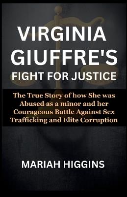 Virginia Giuffre's Fight for Justice: The True Story of how She was Abused as a minor and her Courageous Battle Against Sex Trafficking and Elite Corruption - Mariah Higgins - cover