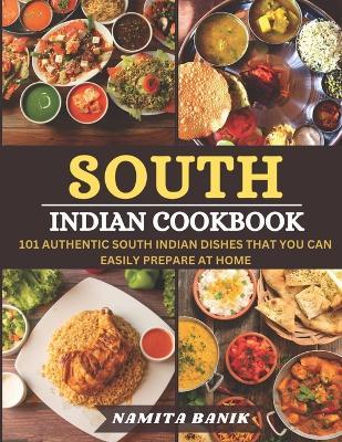 South Indian Cookbook: 101 Authentic South Indian Dishes That You Can Easily Prepare At Home - Namita Banik - cover