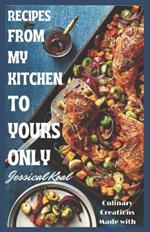 Recipes from My Kitchen to Yours Only: Culinary Creations Made with Love